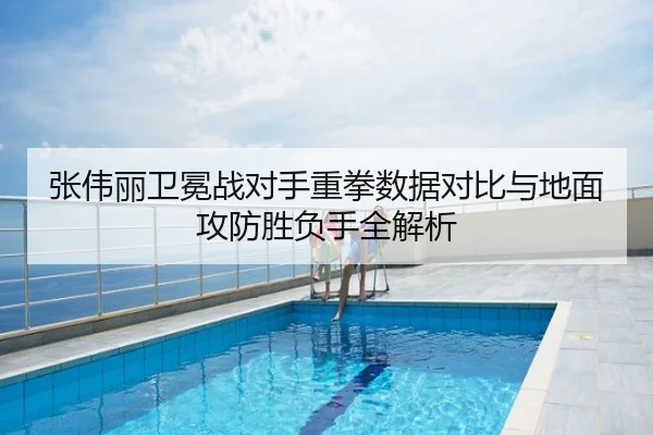 张伟丽卫冕战对手重拳数据对比与地面攻防胜负手全解析