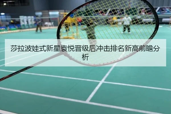 莎拉波娃式新星袁悦晋级后冲击排名新高前瞻分析