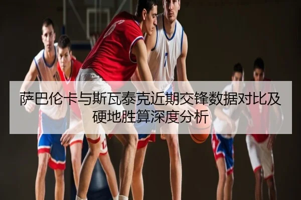 萨巴伦卡与斯瓦泰克近期交锋数据对比及硬地胜算深度分析